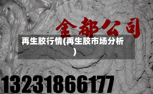再生胶行情(再生胶市场分析)-第2张图片