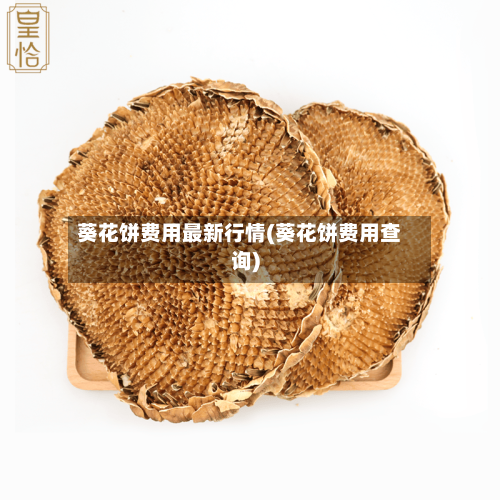 葵花饼费用最新行情(葵花饼费用查询)-第2张图片