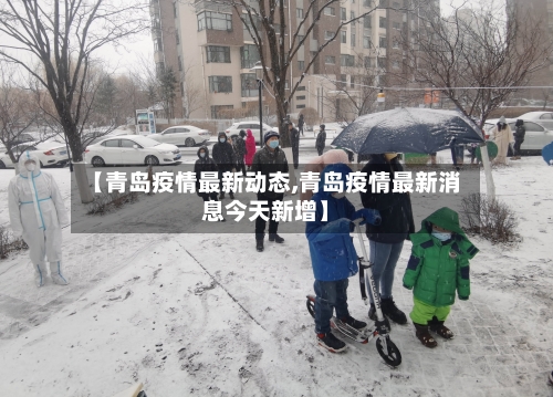 【青岛疫情最新动态,青岛疫情最新消息今天新增】-第3张图片