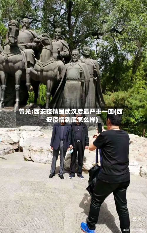曾光:西安疫情是武汉后最严重一回(西安疫情到底怎么样)