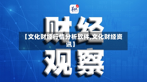 【文化财经行情分析软件,文化财经资讯】