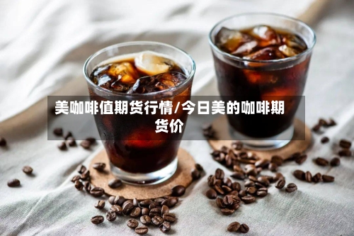 美咖啡值期货行情/今日美的咖啡期货价-第2张图片