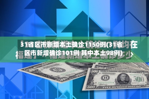 31省区市新增本土确诊1150例(31省区市新增确诊101例 其中本土98例)-第3张图片