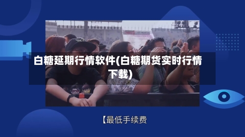 白糖延期行情软件(白糖期货实时行情下载)