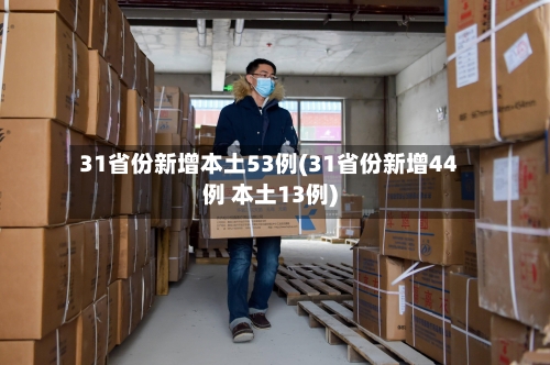 31省份新增本土53例(31省份新增44例 本土13例)-第3张图片