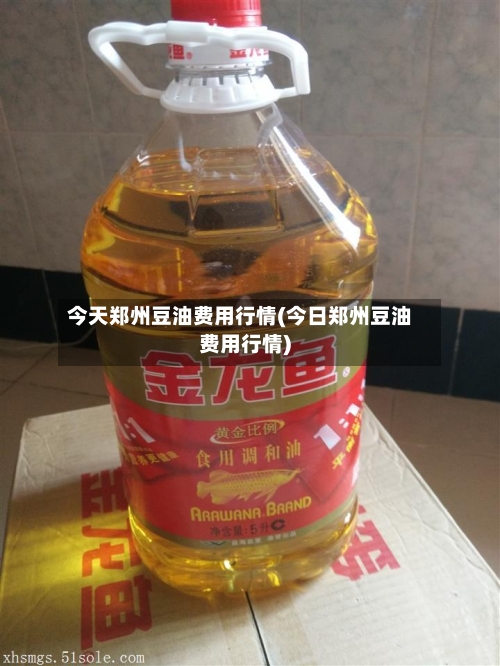 今天郑州豆油费用行情(今日郑州豆油费用行情)