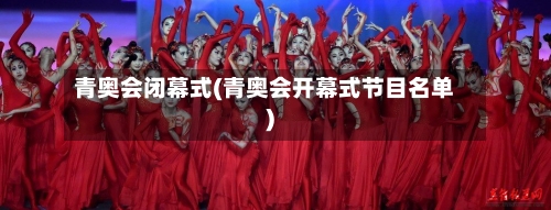 青奥会闭幕式(青奥会开幕式节目名单)-第2张图片