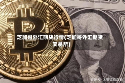 芝加哥外汇期货行情(芝加哥外汇期货交易所)