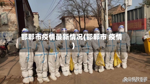 邯郸市疫情最新情况(邯郸市 疫情)