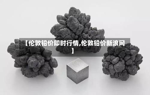 【伦敦铅价即时行情,伦敦铅价新浪网】-第2张图片