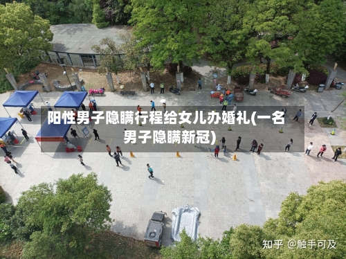 阳性男子隐瞒行程给女儿办婚礼(一名男子隐瞒新冠)