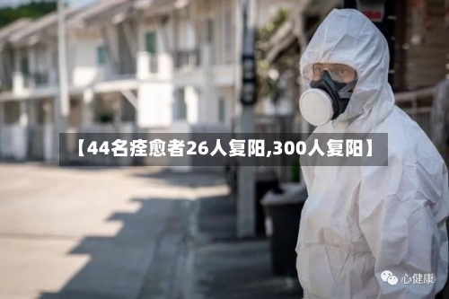 【44名痊愈者26人复阳,300人复阳】