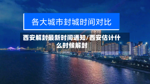 西安解封最新时间通知/西安估计什么时候解封-第2张图片