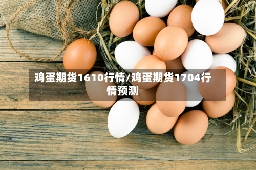鸡蛋期货1610行情/鸡蛋期货1704行情预测-第2张图片