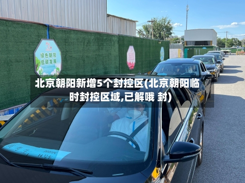 北京朝阳新增5个封控区(北京朝阳临时封控区域,已解哦 封)
