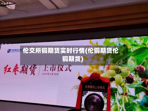 伦交所铜期货实时行情(伦铜期货伦铜期货)
