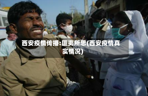 西安疫情传播:匪夷所思(西安疫情真实情况)-第3张图片