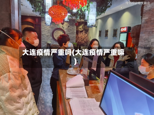 大连疫情严重吗(大连疫情严重嘛)