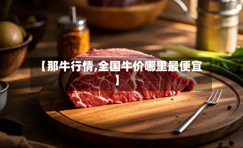 【那牛行情,全国牛价哪里最便宜】