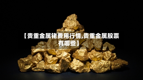 【贵重金属铑费用行情,贵重金属股票有哪些】