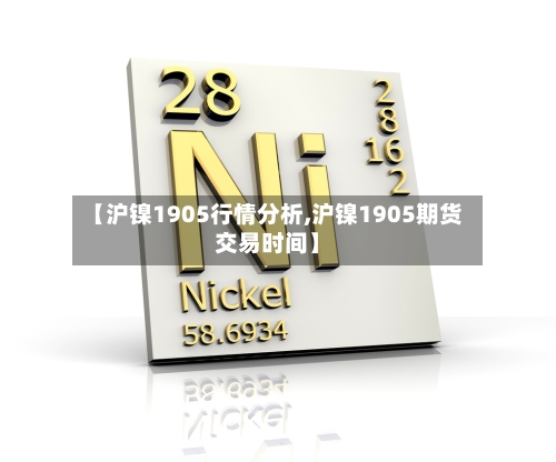 【沪镍1905行情分析,沪镍1905期货交易时间】