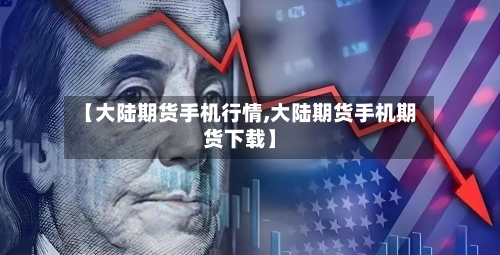 【大陆期货手机行情,大陆期货手机期货下载】-第2张图片