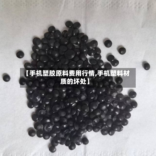 【手机塑胶原料费用行情,手机塑料材质的坏处】
