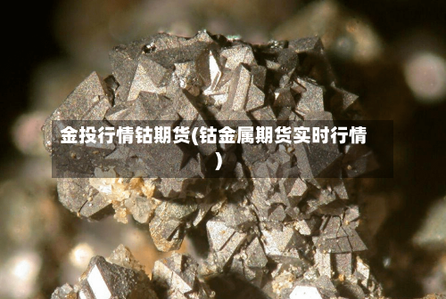 金投行情钴期货(钴金属期货实时行情)