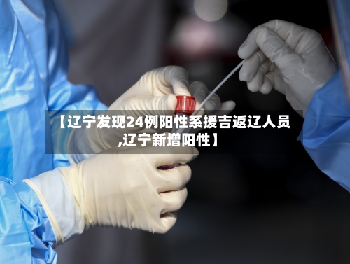 【辽宁发现24例阳性系援吉返辽人员,辽宁新增阳性】-第2张图片