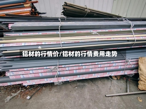 铝材的行情价/铝材的行情费用走势