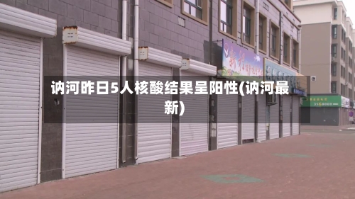讷河昨日5人核酸结果呈阳性(讷河最新)