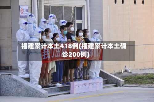福建累计本土418例(福建累计本土确诊200例)