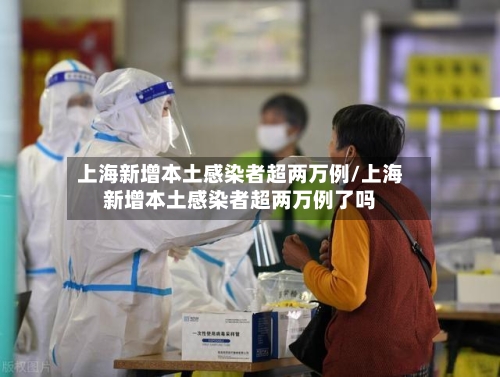 上海新增本土感染者超两万例/上海新增本土感染者超两万例了吗-第2张图片