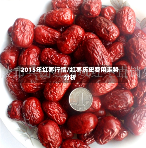 2015年红枣行情/红枣历史费用走势分析-第2张图片