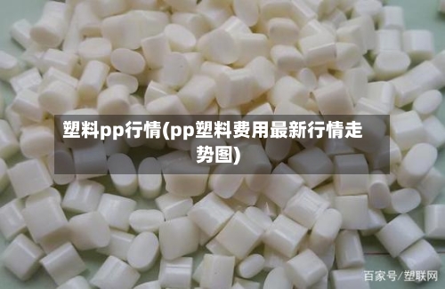 塑料pp行情(pp塑料费用最新行情走势图)