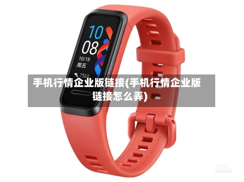 手机行情企业版链接(手机行情企业版链接怎么弄)