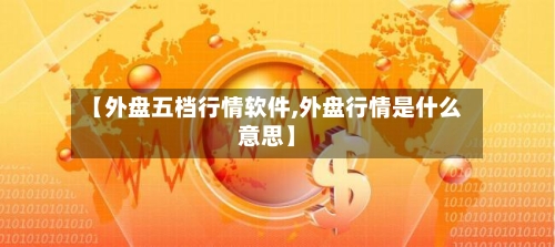 【外盘五档行情软件,外盘行情是什么意思】-第3张图片