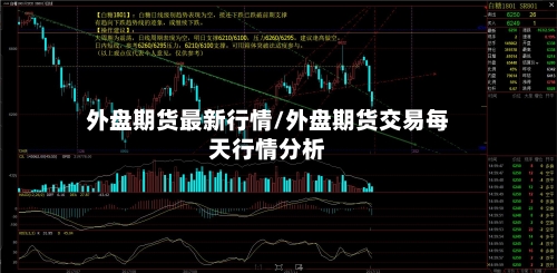外盘期货最新行情/外盘期货交易每天行情分析