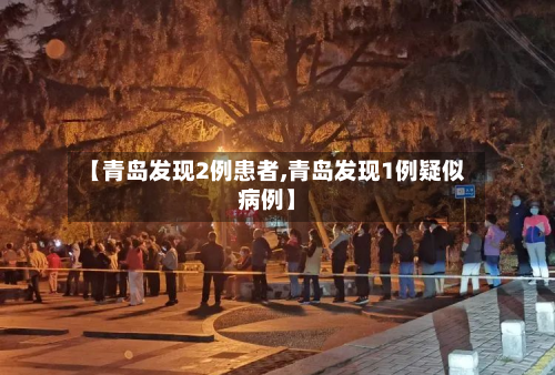 【青岛发现2例患者,青岛发现1例疑似病例】-第2张图片