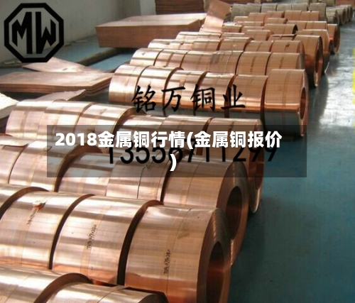 2018金属铜行情(金属铜报价)-第2张图片
