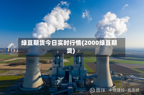 绿豆期货今日实时行情(2000绿豆期货)