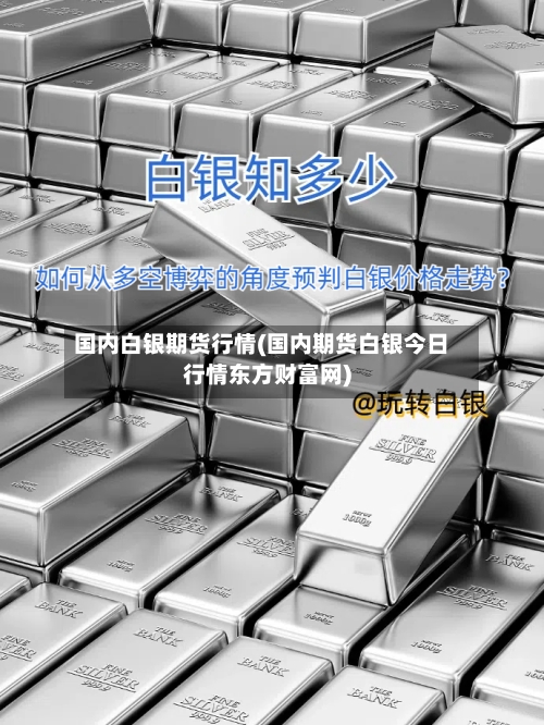国内白银期货行情(国内期货白银今日行情东方财富网)