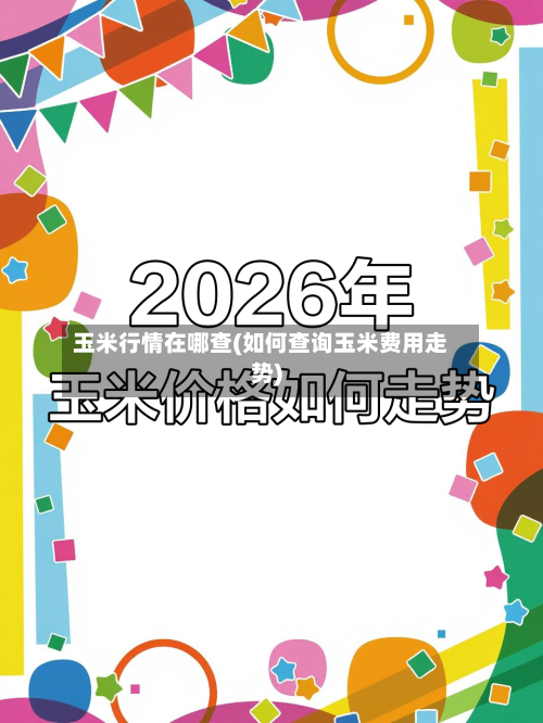 玉米行情在哪查(如何查询玉米费用走势)