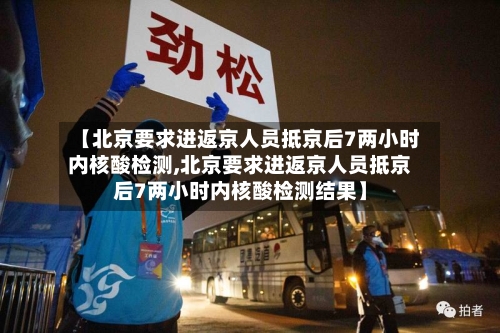 【北京要求进返京人员抵京后7两小时内核酸检测,北京要求进返京人员抵京后7两小时内核酸检测结果】-第3张图片