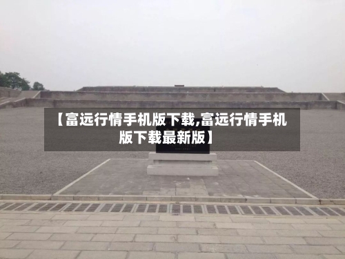 【富远行情手机版下载,富远行情手机版下载最新版】