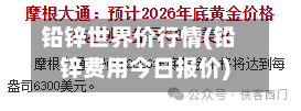 铅锌世界价行情(铅锌费用今日报价)