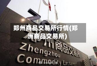 郑州商品交易所行情(郑洲商品交易所)-第2张图片