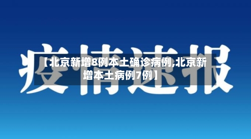 【北京新增8例本土确诊病例,北京新增本土病例7例】