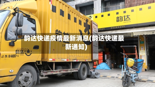 韵达快递疫情最新消息(韵达快递最新通知)-第3张图片