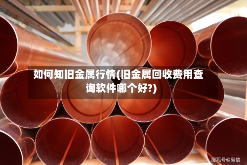 如何知旧金属行情(旧金属回收费用查询软件哪个好?)